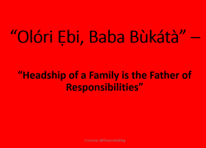 Olóri Ẹbi - Head of the Family connotes responsibiliies.  Courtesy: @theyorubablog